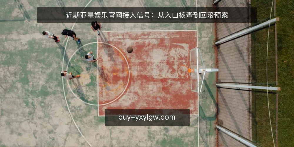 近期亚星娱乐官网接入信号:从入口核查到回滚预案 — 近期接入信号:先看入口状态 配图