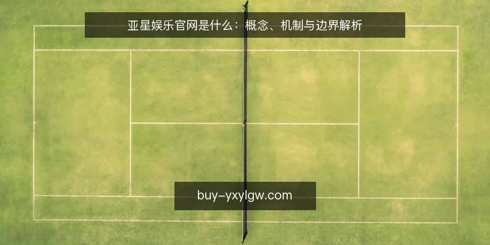 亚星娱乐官网是什么：概念、机制与边界解析 — 亚星娱乐官网是什么：定义与定位 配图