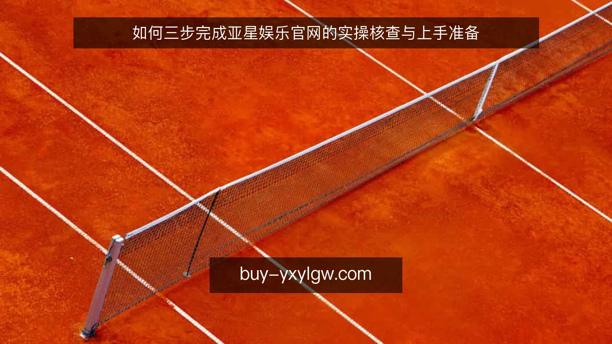 如何三步完成亚星娱乐官网的实操核查与上手准备