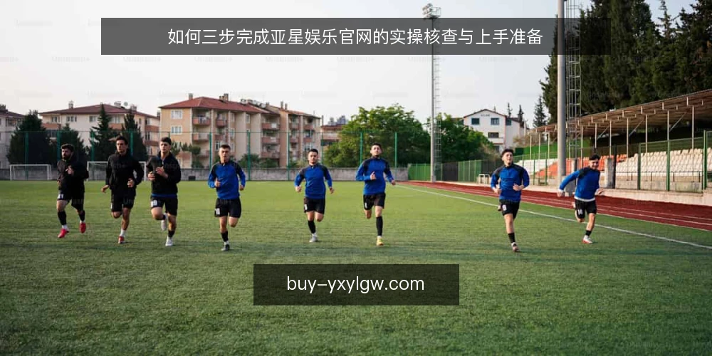 如何三步完成亚星娱乐官网的实操核查与上手准备 — 第一步：先确认你的实际使用场景与目标 配图