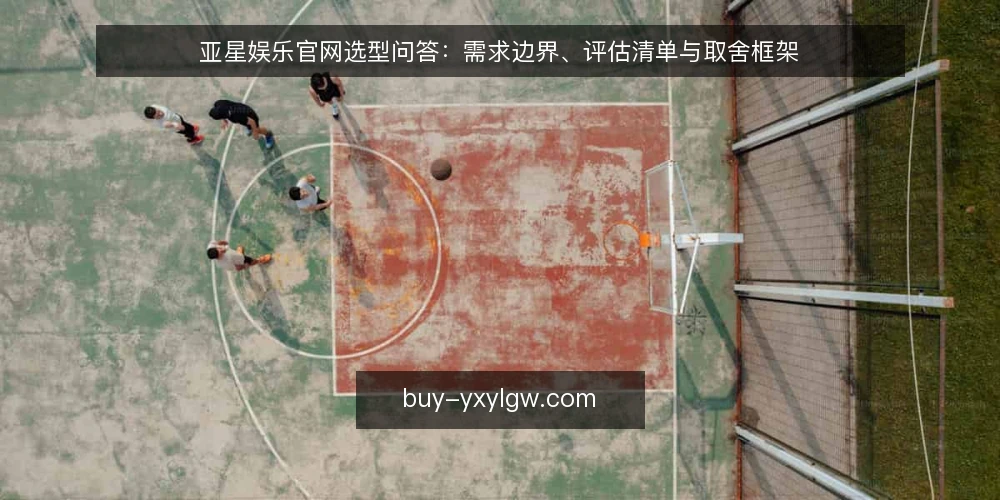 亚星娱乐官网选型问答：需求边界、评估清单与取舍框架 — 需要先定义哪些需求边界？ 配图