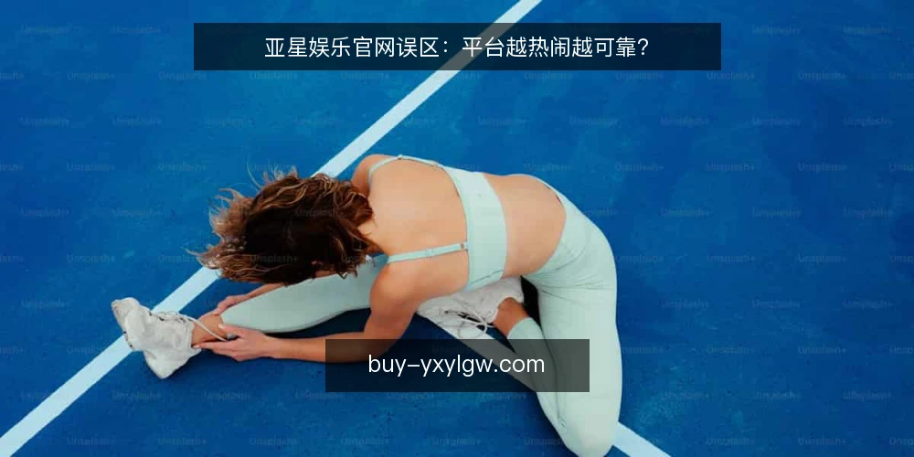 亚星娱乐官网误区：平台越热闹越可靠？ — 热闹不等于可靠：先厘清评判框架 配图