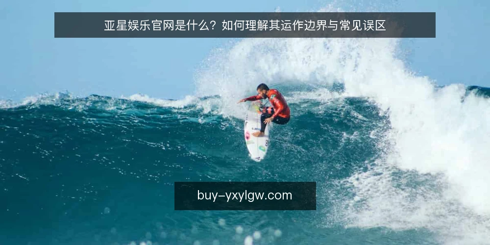 亚星娱乐官网是什么？如何理解其运作边界与常见误区 — 亚星娱乐官网是什么：一个基础定义 配图
