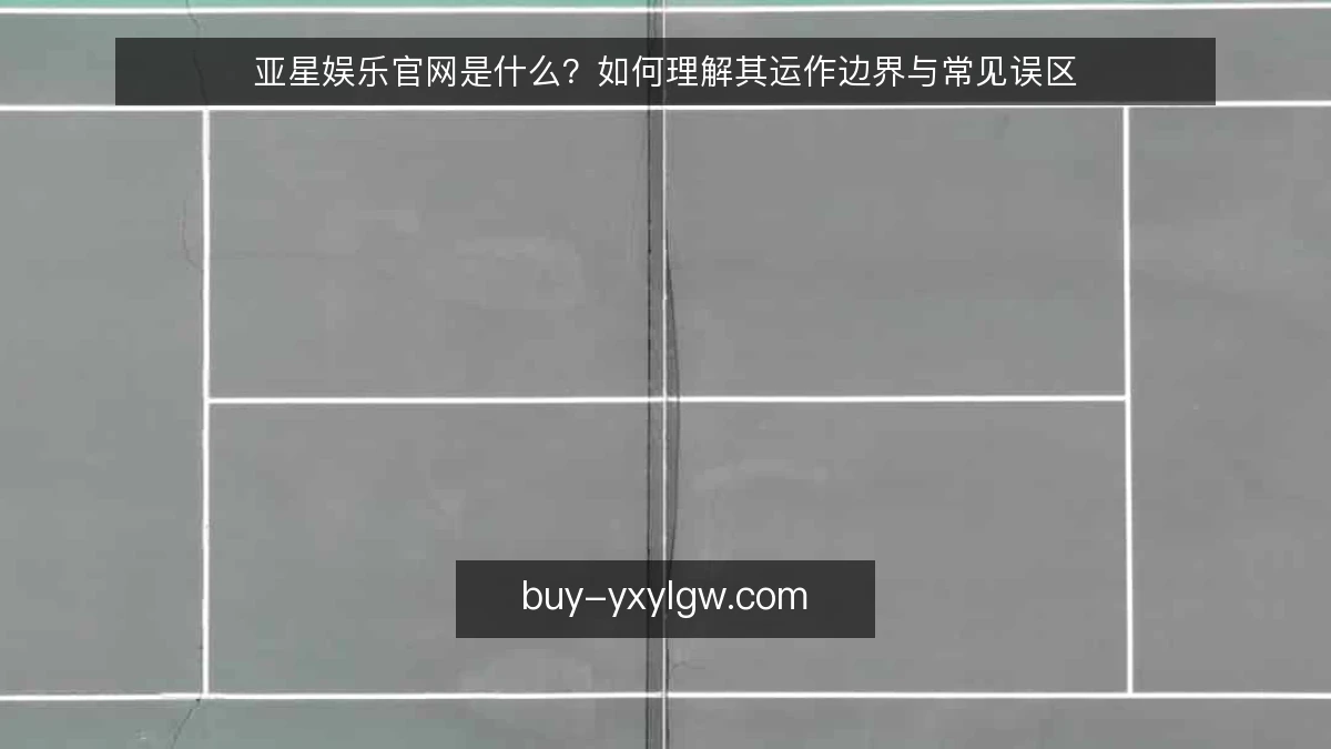 亚星娱乐官网是什么？如何理解其运作边界与常见误区