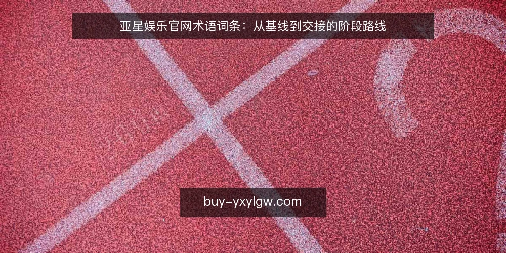 亚星娱乐官网术语词条：从基线到交接的阶段路线 — 基线词条：亚星娱乐官网与亚星娱乐官网游戏 配图