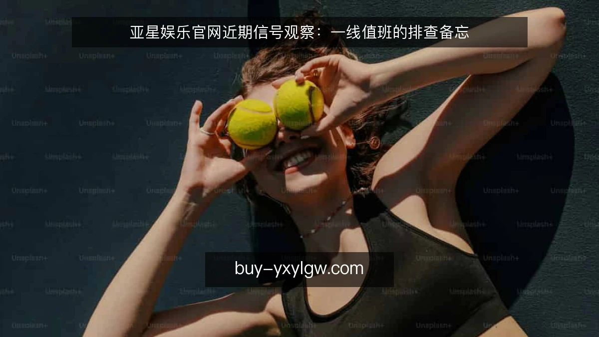 亚星娱乐官网近期信号观察：一线值班的排查备忘