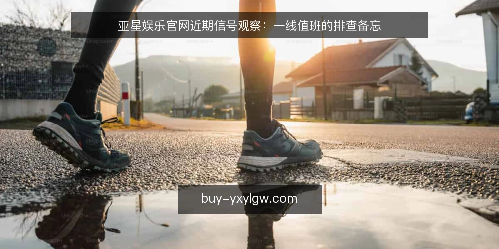 亚星娱乐官网近期信号观察：一线值班的排查备忘 — 近期值得盯的信号 配图